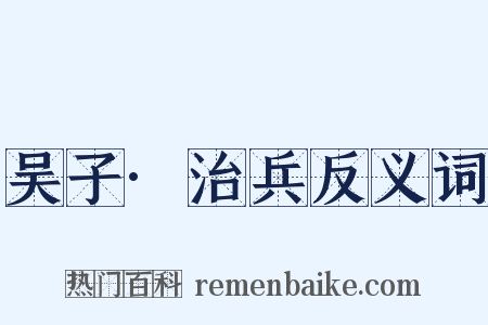 吴子·治兵反义词是什么意思的图片